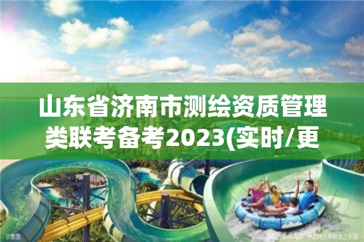 山東省濟(jì)南市測(cè)繪資質(zhì)管理類聯(lián)考備考2023(實(shí)時(shí)/更新中)