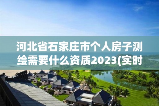 河北省石家莊市個人房子測繪需要什么資質(zhì)2023(實時/更新中)