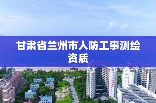 甘肅省蘭州市人防工事測繪資質