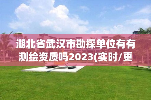 湖北省武漢市勘探單位有有測(cè)繪資質(zhì)嗎2023(實(shí)時(shí)/更新中)