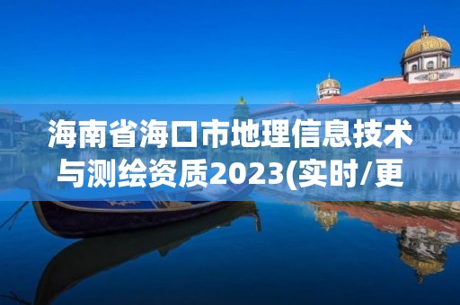 海南省海口市地理信息技術(shù)與測繪資質(zhì)2023(實時/更新中)