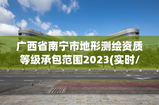 廣西省南寧市地形測繪資質等級承包范圍2023(實時/更新中)