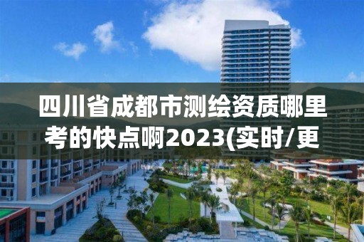 四川省成都市測繪資質哪里考的快點啊2023(實時/更新中)