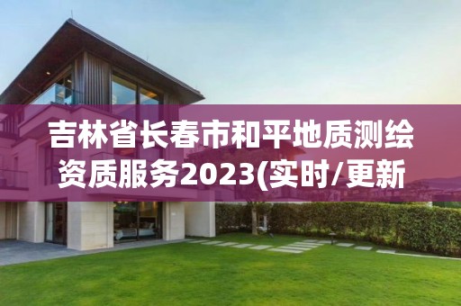 吉林省長春市和平地質測繪資質服務2023(實時/更新中)