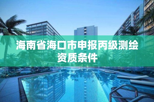 海南省海口市申報丙級測繪資質(zhì)條件