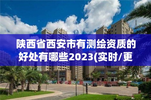 陜西省西安市有測繪資質(zhì)的好處有哪些2023(實(shí)時(shí)/更新中)