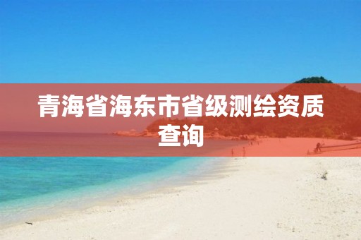 青海省海東市省級測繪資質(zhì)查詢