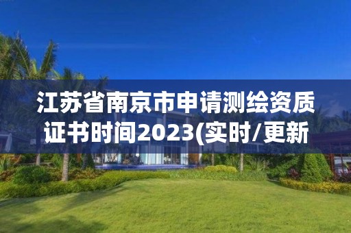 江蘇省南京市申請測繪資質證書時間2023(實時/更新中)