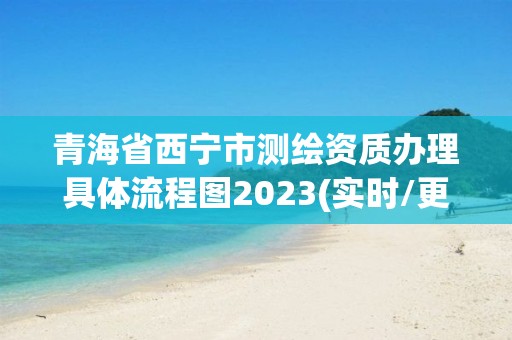 青海省西寧市測繪資質辦理具體流程圖2023(實時/更新中)