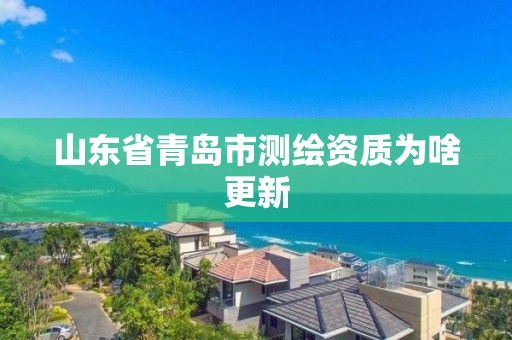 山東省青島市測繪資質(zhì)為啥更新