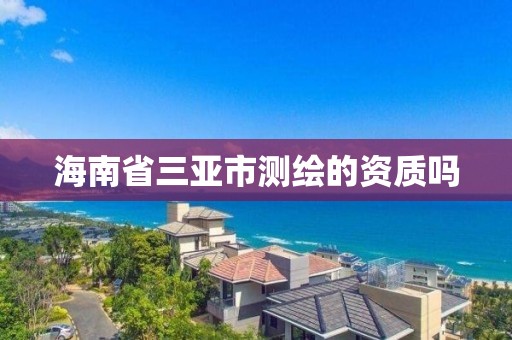 海南省三亞市測繪的資質嗎