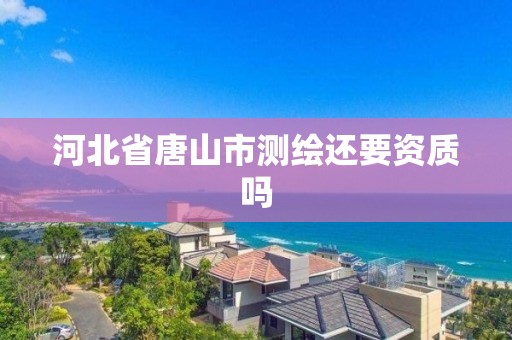 河北省唐山市測繪還要資質嗎