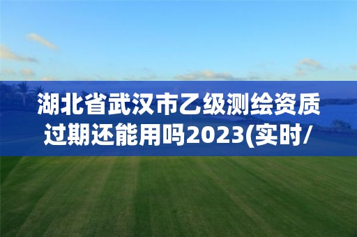 湖北省武漢市乙級(jí)測(cè)繪資質(zhì)過(guò)期還能用嗎2023(實(shí)時(shí)/更新中)