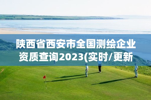 陜西省西安市全國測繪企業(yè)資質(zhì)查詢2023(實時/更新中)