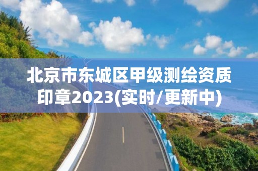 北京市東城區甲級測繪資質印章2023(實時/更新中)