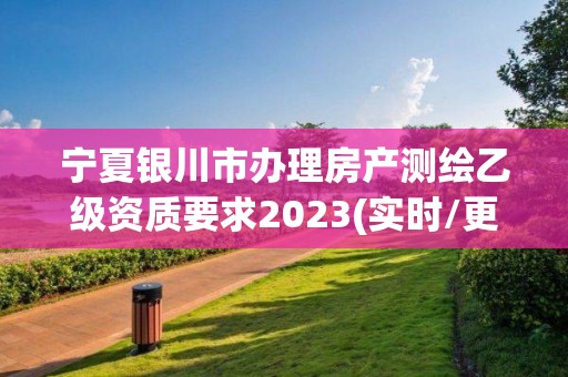 寧夏銀川市辦理房產測繪乙級資質要求2023(實時/更新中)