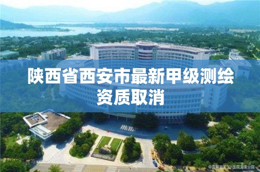 陜西省西安市最新甲級測繪資質取消