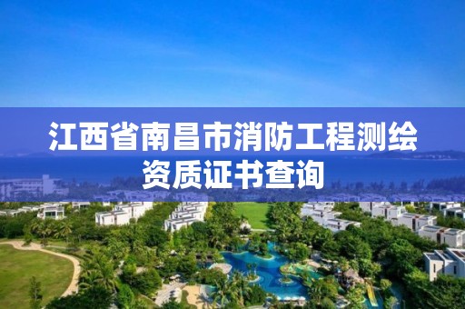 江西省南昌市消防工程測繪資質(zhì)證書查詢