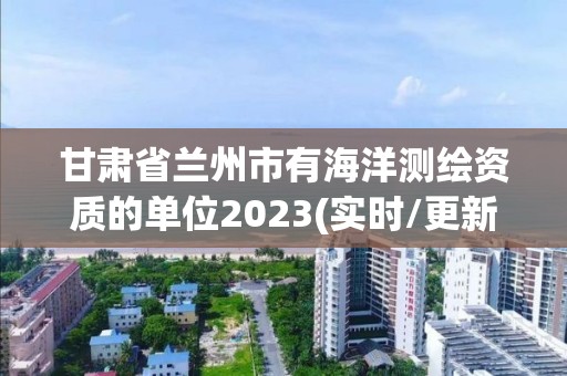 甘肅省蘭州市有海洋測繪資質的單位2023(實時/更新中)