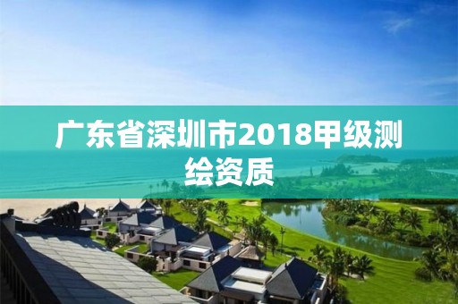 廣東省深圳市2018甲級測繪資質