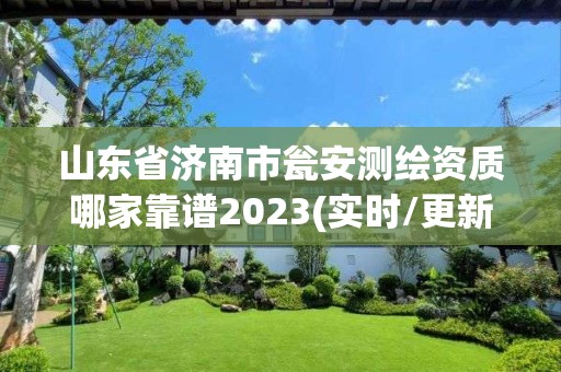 山東省濟南市甕安測繪資質哪家靠譜2023(實時/更新中)