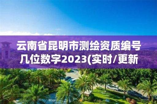 云南省昆明市測繪資質編號幾位數字2023(實時/更新中)