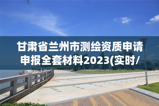 甘肅省蘭州市測繪資質申請申報全套材料2023(實時/更新中)