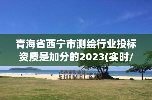 青海省西寧市測繪行業投標資質是加分的2023(實時/更新中)