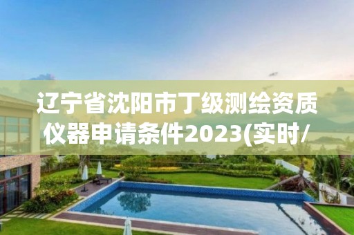 遼寧省沈陽市丁級測繪資質儀器申請條件2023(實時/更新中)