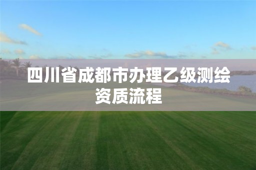 四川省成都市辦理乙級測繪資質流程