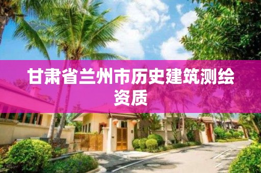 甘肅省蘭州市歷史建筑測繪資質