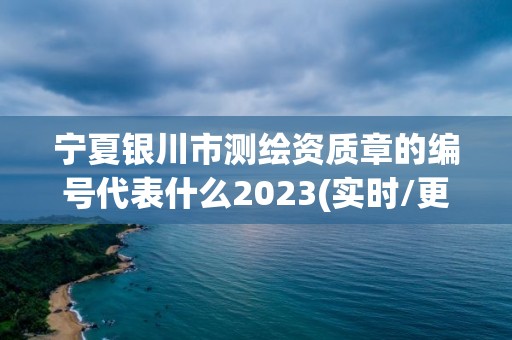 寧夏銀川市測繪資質章的編號代表什么2023(實時/更新中)