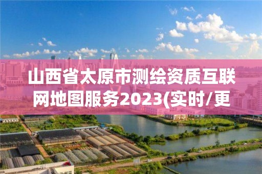 山西省太原市測(cè)繪資質(zhì)互聯(lián)網(wǎng)地圖服務(wù)2023(實(shí)時(shí)/更新中)