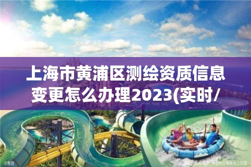 上海市黃浦區(qū)測繪資質(zhì)信息變更怎么辦理2023(實時/更新中)