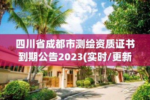 四川省成都市測繪資質(zhì)證書到期公告2023(實(shí)時(shí)/更新中)