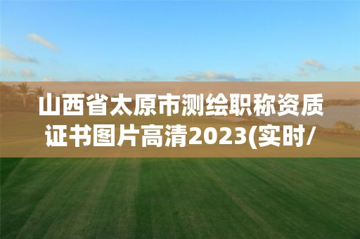 山西省太原市測繪職稱資質證書圖片高清2023(實時/更新中)