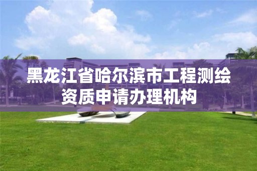 黑龍江省哈爾濱市工程測繪資質(zhì)申請辦理機構