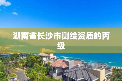 湖南省長沙市測繪資質的丙級