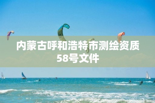 內蒙古呼和浩特市測繪資質58號文件