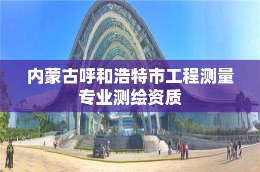 內蒙古呼和浩特市工程測量專業測繪資質