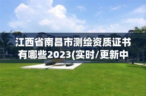 江西省南昌市測繪資質證書有哪些2023(實時/更新中)