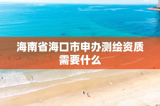 海南省海口市申辦測繪資質需要什么