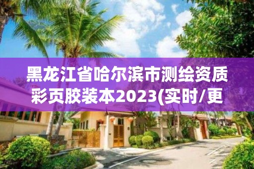 黑龍江省哈爾濱市測(cè)繪資質(zhì)彩頁(yè)膠裝本2023(實(shí)時(shí)/更新中)