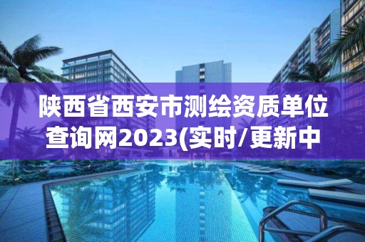 陜西省西安市測繪資質單位查詢網2023(實時/更新中)