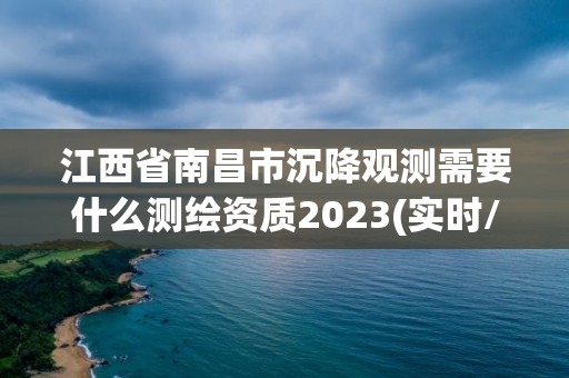 江西省南昌市沉降觀測需要什么測繪資質(zhì)2023(實時/更新中)