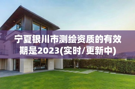 寧夏銀川市測繪資質的有效期是2023(實時/更新中)