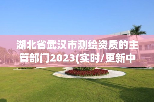 湖北省武漢市測繪資質(zhì)的主管部門2023(實時/更新中)