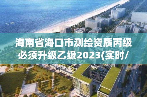 海南省?？谑袦y繪資質(zhì)丙級必須升級乙級2023(實時/更新中)