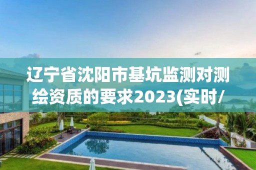 遼寧省沈陽市基坑監測對測繪資質的要求2023(實時/更新中)