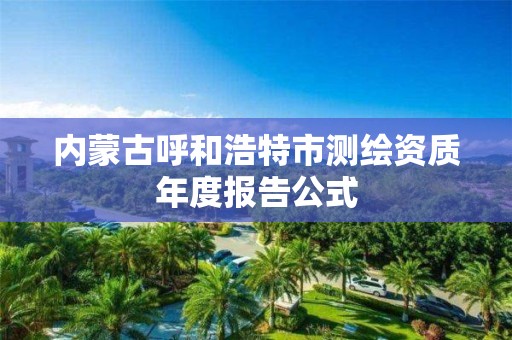 內蒙古呼和浩特市測繪資質年度報告公式